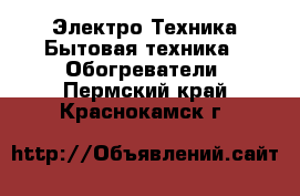 Электро-Техника Бытовая техника - Обогреватели. Пермский край,Краснокамск г.